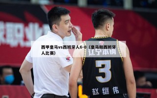 西甲皇马vs西班牙人6-0（皇马和西班牙人比赛）