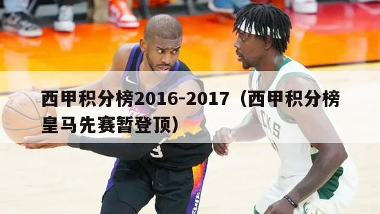 西甲积分榜2016-2017（西甲积分榜皇马先赛暂登顶）-第1张图片-足球直播_足球免费在线高清直播_足球视频在线观看无插件-24直播网