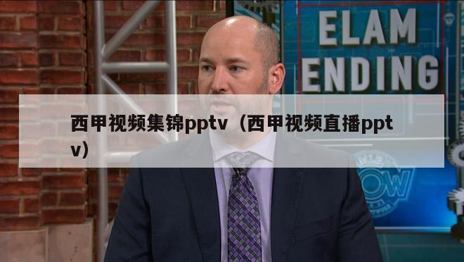 西甲视频集锦pptv（西甲视频直播pptv）-第1张图片-足球直播_足球免费在线高清直播_足球视频在线观看无插件-24直播网